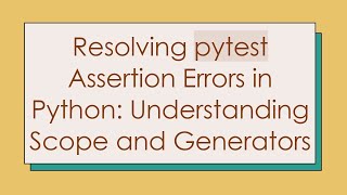 Resolving pytest Assertion Errors in Python: Understanding Scope and Generators
