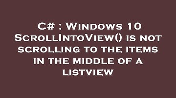 C# : Windows 10 ScrollIntoView() is not scrolling to the items in the middle of a listview
