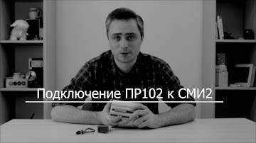 Видео 3. Подключение ПР102 к СМИ2-М