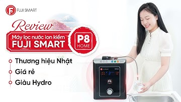 Vì sao máy lọc nước điện giải ion kiềm Fuji Smart P8 Home luôn dẫn đầu phân khúc giá rẻ?