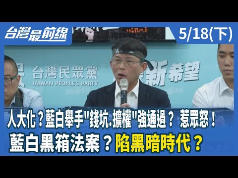 人大化？藍白舉手"錢坑.擴權"強通過？ 惹眾怒！ 藍白黑箱法案？陷黑暗時代？【台灣最前線】2024.05.18(下)