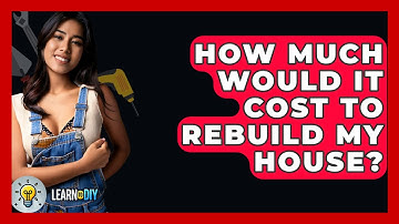 How Much Would It Cost To Rebuild My House? - LearnToDIY360.com
