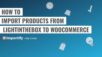 How to import Lightinthebox products to Woocommerce using Importify?