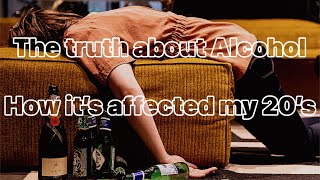The truth about Alcohol : How it's affected my 20's