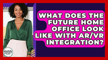 What Does The Future Home Office Look Like With AR/VR Integration? - Midlife Reset Coach