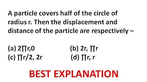 A particle covers half of the circle of radius r. Then the displacement and distance of the particle