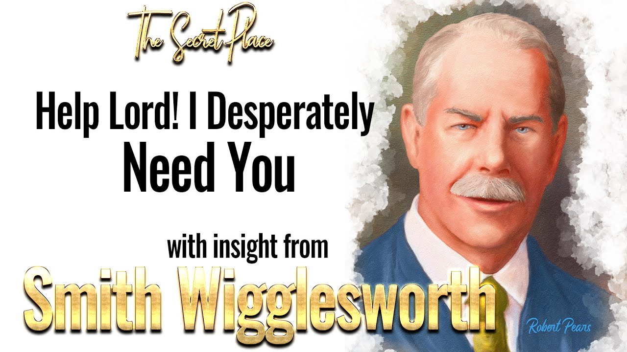 Smith Wigglesworth's Insight into Help Lord I Desperately Need You Right Now