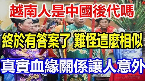越南人是中国后代吗？终于有答案了，难怪这么相似！真实血缘关系让人意外 - 天天要闻