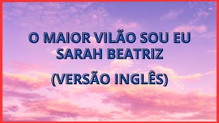 O Maior Vilão Sou Eu - [Inglês] - WITH LYRICS @SarahBeatrizOficial