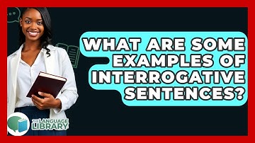What Are Some Examples Of Interrogative Sentences? - The Language Library