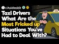 Taxi drivers what are the most fricked up situations youve had to deal with