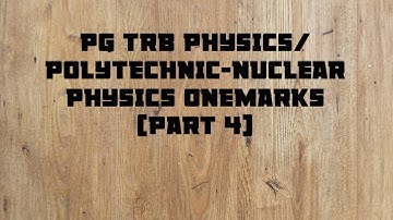 PG TRB PHYSICS/ POLYTECHNIC-NUCLEAR PHYSICS ONEMARKS (PART 4)