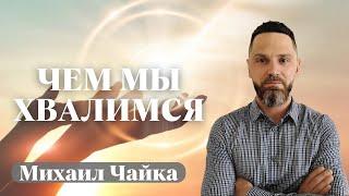 МИХАИЛ ЧАЙКА / Чем мы хвалимся