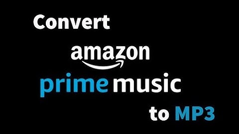 Amazon Prime Music to MP3 - How to Convert Amazon Prime Music to MP3
