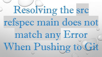 Resolving the src refspec main does not match any Error When Pushing to Git