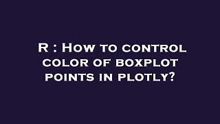 R : How to control color of boxplot points in plotly