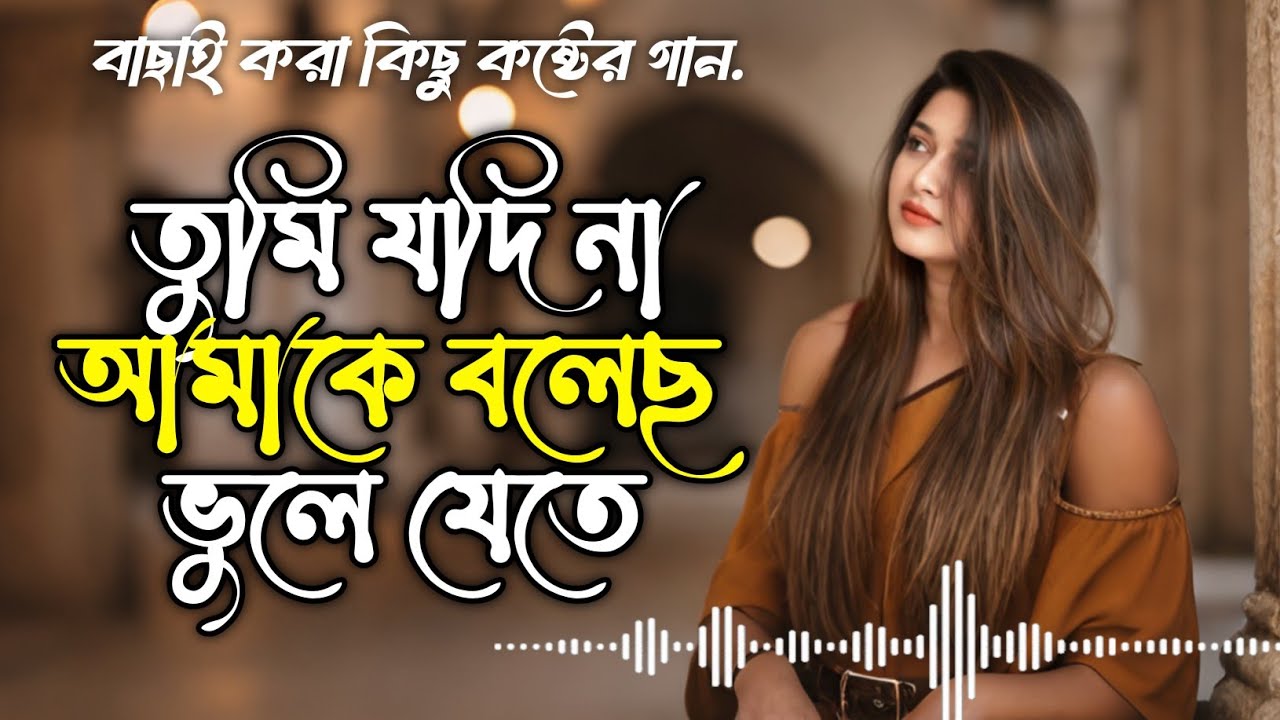 বাছাই করা দশটি কষ্টের গান | তুমি যদি না আমাকে বলেছ ভুলে যেতে | হৃদয় ভাঙ্গা কষ্টের