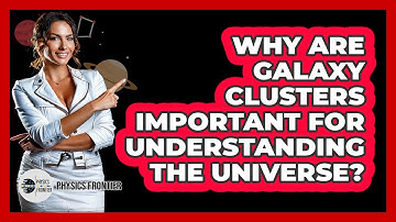 Why Are Galaxy Clusters Important For Understanding The Universe? - Physics Frontier
