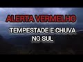 ALERTA VERMELHO! TEMPESTADES SEVERAS E CHUVA ACIMA DE 300 MM EM POUCOS DIAS NO SUL DO BRASIL