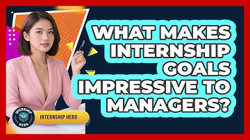 What Makes Internship Goals Impressive To Managers? - Internship Hero
