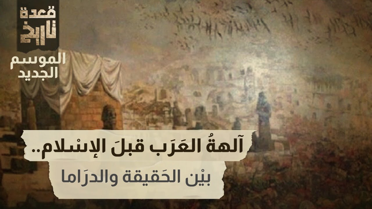 قعدة تاريخ - آلهةُ العَرَب قبلَ الإسْلام .. بيْن الحَقيقة والدرَاما