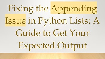 Fixing the Appending Issue in Python Lists: A Guide to Get Your Expected Output