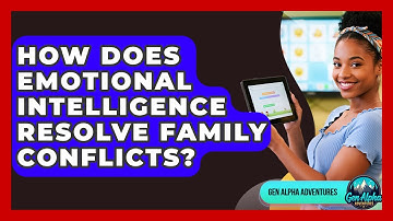 How Does Emotional Intelligence Resolve Family Conflicts? - Gen Alpha Adventures