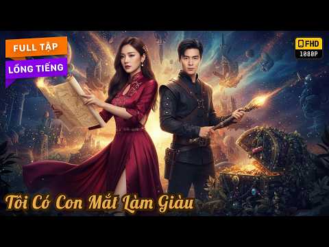 Tôi Có Con Mắt Làm Giàu | Có Mắt Nhìn Thấu Báu Vật Chàng Trai Trở Thành Tỷ Phú Hốt Ngay Nữ Tổng Tài