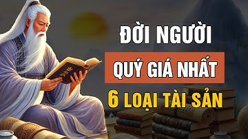 Cổ Nhân Dạy: 6 Tài Sản Quý Giá Nhất Của Đời Người - Triết Lý Cuộc Sống | Lời Dạy Cổ Nhân