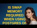 Is swap memory required when using Postgres on Linux?