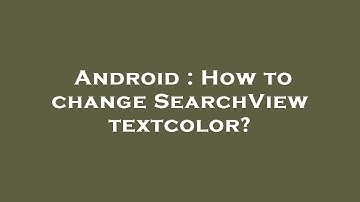 Android : How to change SearchView textcolor?