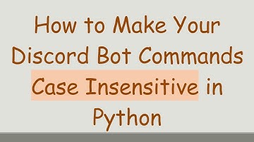 How to Make Your Discord Bot Commands Case Insensitive in Python