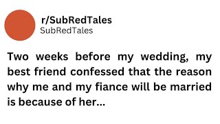 2 weeks before my wedding, my best friend confessed that the reason why me and my fiance.. #reddit