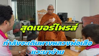 สุดเซอร์ไพรส์ กำลังจะเดินทางหลวงพ่อเสือแวะมาบ้าน