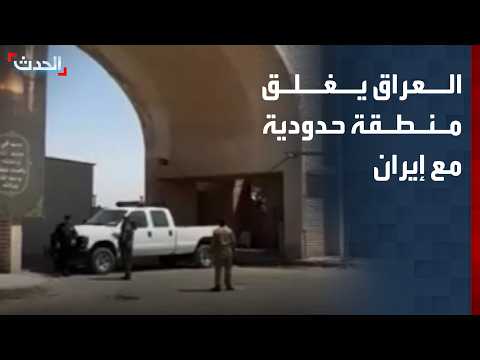 إجراءات عراقية مستمرة وإغلاق منطقة حدودية مع إيران
