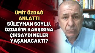 ÜMİT ÖZDAĞ ANLATTI | Süleyman Soylu, Özdağ'ın karşısına çıksaydı neler yaşanacaktı?