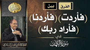الفرق بين ( فأردت )  ( فأردنا ) ( فأراد ربك ) في سورة الكهف .. العلامة أ.د. فاضل صالح السامرائي