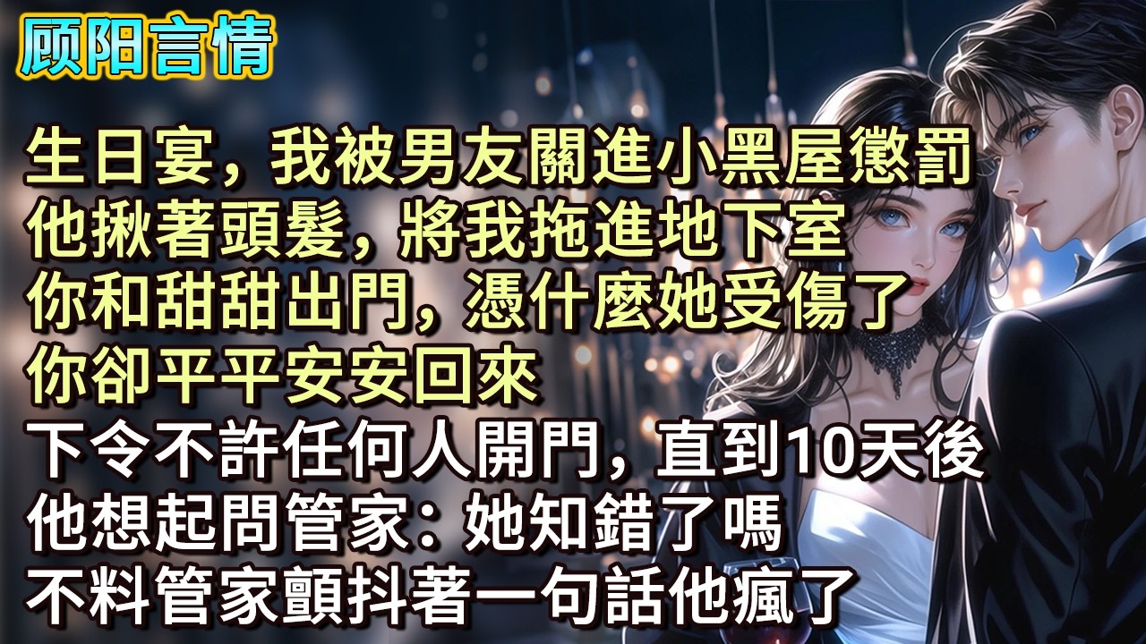 生日宴，我被男友關進小黑屋懲罰。他揪著頭髮，將我拖進地下室，「你和甜甜出門，憑什麼她受傷了，你卻平平安安回來。」下令不許任何人開門，直到十天後，他想起問管家：「她知錯了嗎？」不料管家顫抖著一句話他瘋了