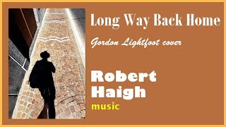 Long Way Back Home - Gordon Lightfoot cover. Performed by Robert Haigh.