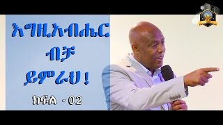 እግዚአብሔር ብቻ ይምራህ ክፍል 02 / መጋቢ መለሰ ወዬሳ / Pastor Melese Woyessa