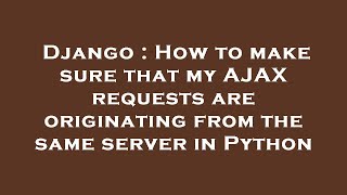 Django : How to make sure that my AJAX requests are originating from the same server in Python