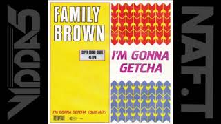 FAMILY BROWN  i'm gonna getcha