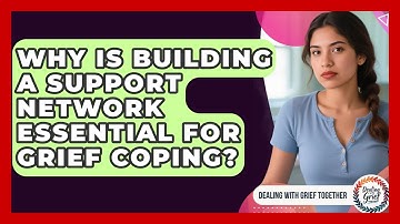 Why Is Building A Support Network Essential For Grief Coping? - Dealing With Grief Together