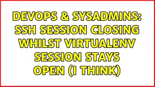DevOps & SysAdmins: SSH session closing whilst virtualenv session stays open (I think)