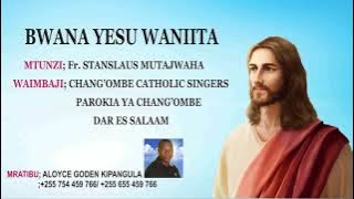 Wimbo.BWANA YESU WANIITA, Mtunzi Fr. S  MUTAJWAHA.Waimbaji CHANG'OMBE CATHOLIC SINGERS DAR ES SALAAM