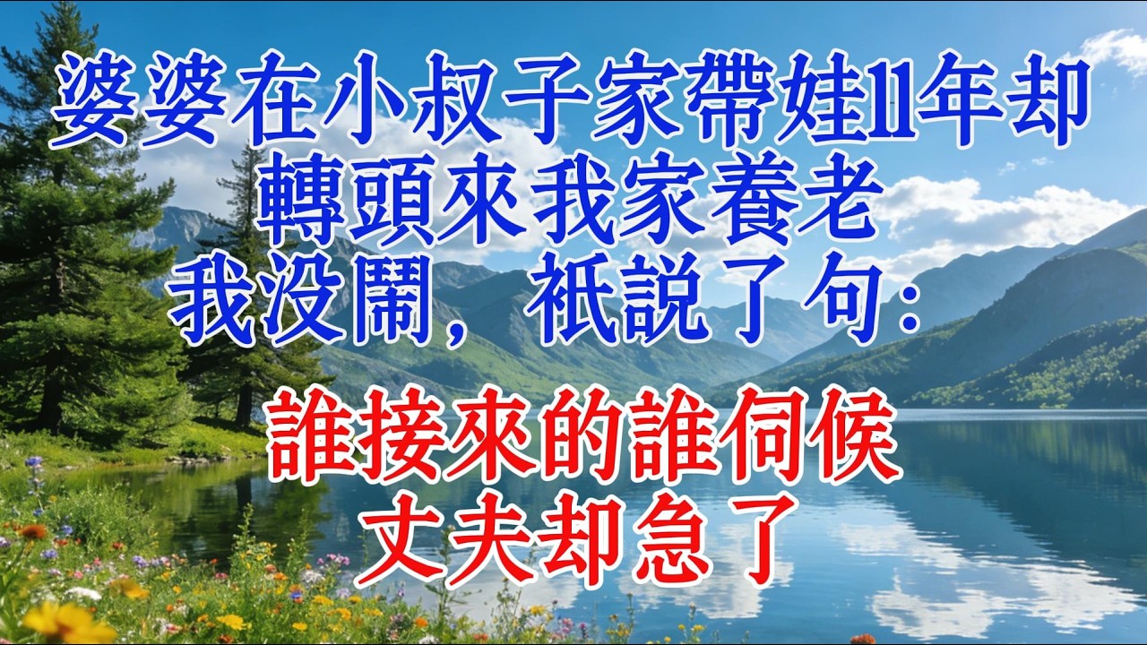 婆婆在小叔子家帶娃11年，卻轉頭來我家養老，我沒鬧，只說了句：誰接來的誰伺候，丈夫卻急了#婆媳 #人生感悟 #分享