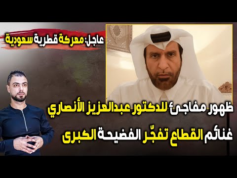 عاجل معركة قطرية سعودية ظهور مفاجئ للدكتور الأنصاري وغنائم القطاع تفج ر الفضيحة الكبرى