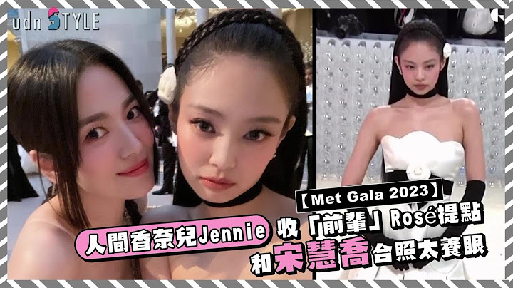 Met Gala 2023／人間香奈兒Jennie收「前輩」Rosé提點 和宋慧喬合照太養眼 - 天天要聞