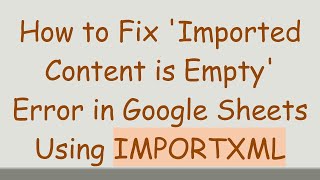 Full How to Fix 'Imported Content is Empty' Error in Google Sheets Using IMPORTXML Update