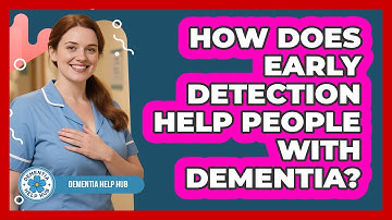 How Does Early Detection Help People With Dementia? - Dementia Help Hub